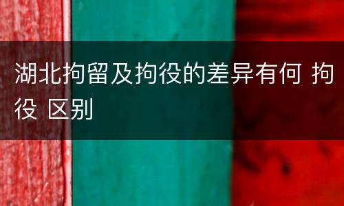 湖北拘留及拘役的差异有何 拘役 区别