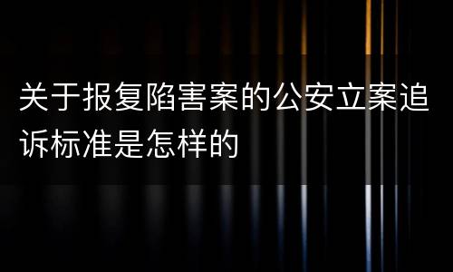 关于报复陷害案的公安立案追诉标准是怎样的