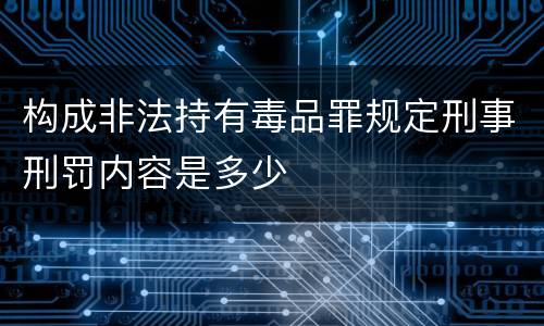 构成非法持有毒品罪规定刑事刑罚内容是多少