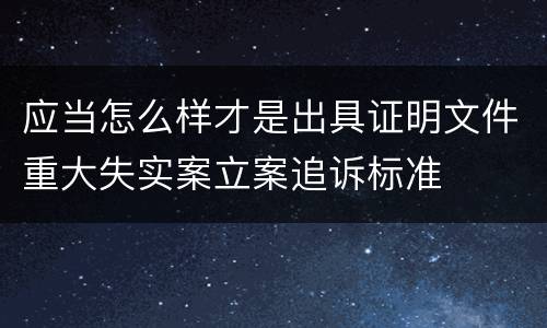 应当怎么样才是出具证明文件重大失实案立案追诉标准
