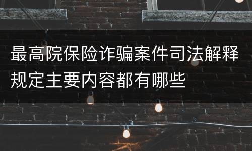 最高院保险诈骗案件司法解释规定主要内容都有哪些