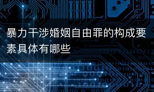 暴力干涉婚姻自由罪的构成要素具体有哪些