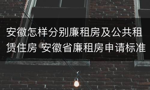 安徽怎样分别廉租房及公共租赁住房 安徽省廉租房申请标准