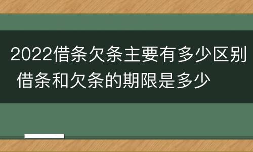 2022借条欠条主要有多少区别 借条和欠条的期限是多少