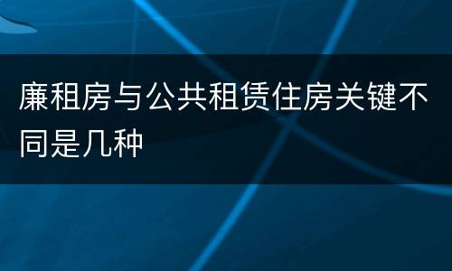 廉租房与公共租赁住房关键不同是几种