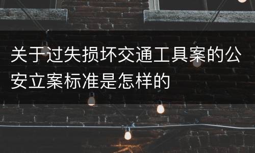 关于过失损坏交通工具案的公安立案标准是怎样的