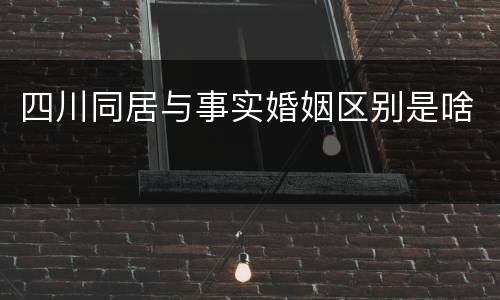 四川同居与事实婚姻区别是啥