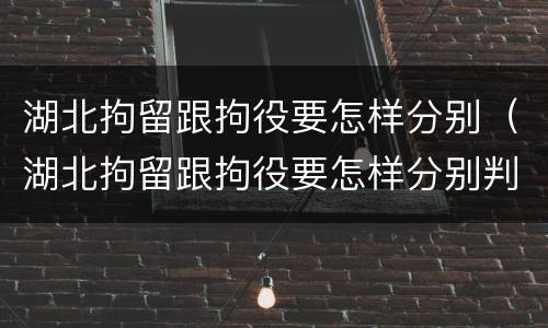 湖北拘留跟拘役要怎样分别（湖北拘留跟拘役要怎样分别判刑）