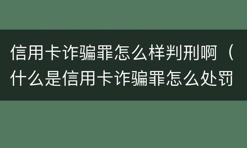 信用卡诈骗罪怎么样判刑啊（什么是信用卡诈骗罪怎么处罚）