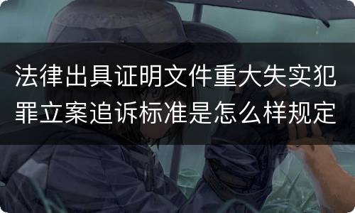 法律出具证明文件重大失实犯罪立案追诉标准是怎么样规定