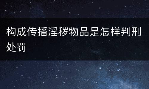 构成传播淫秽物品是怎样判刑处罚