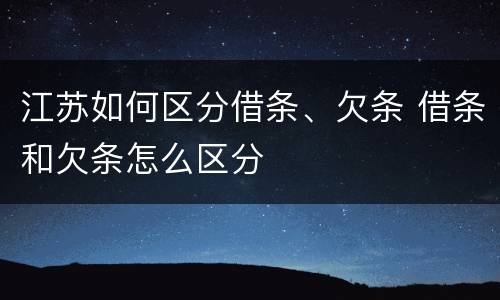 江苏如何区分借条、欠条 借条和欠条怎么区分