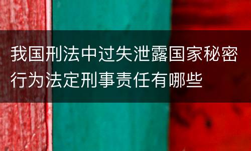 我国刑法中过失泄露国家秘密行为法定刑事责任有哪些