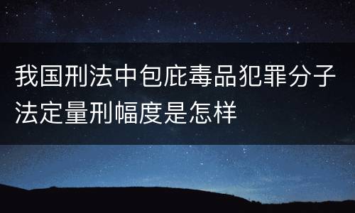 我国刑法中包庇毒品犯罪分子法定量刑幅度是怎样