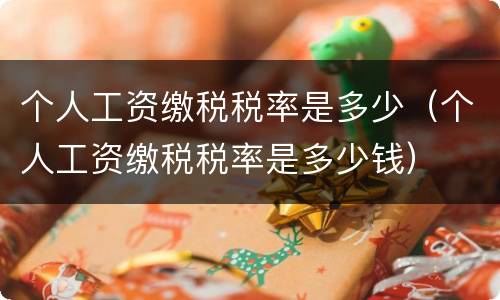 个人工资缴税税率是多少（个人工资缴税税率是多少钱）