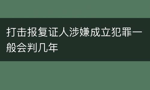 打击报复证人涉嫌成立犯罪一般会判几年