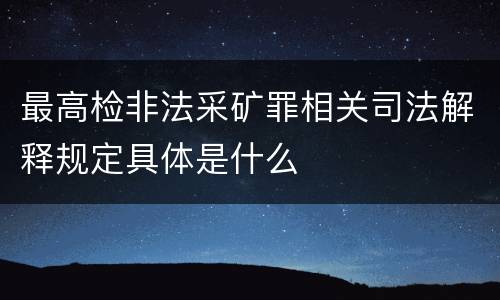 最高检非法采矿罪相关司法解释规定具体是什么