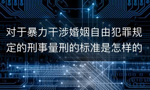 对于暴力干涉婚姻自由犯罪规定的刑事量刑的标准是怎样的