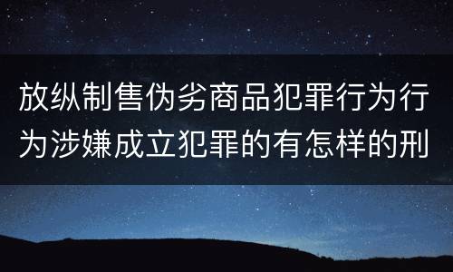 放纵制售伪劣商品犯罪行为行为涉嫌成立犯罪的有怎样的刑事判处