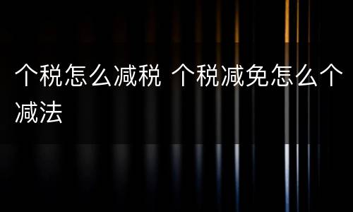 个税怎么减税 个税减免怎么个减法