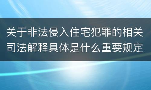 关于非法侵入住宅犯罪的相关司法解释具体是什么重要规定