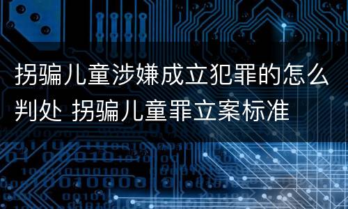 拐骗儿童涉嫌成立犯罪的怎么判处 拐骗儿童罪立案标准