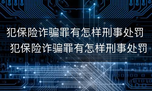 犯保险诈骗罪有怎样刑事处罚 犯保险诈骗罪有怎样刑事处罚案例