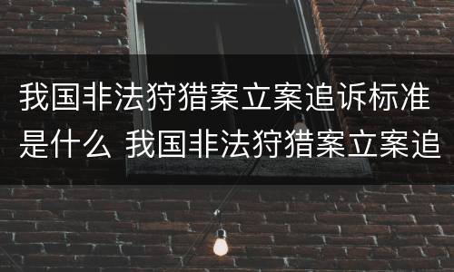 我国非法狩猎案立案追诉标准是什么 我国非法狩猎案立案追诉标准是什么意思