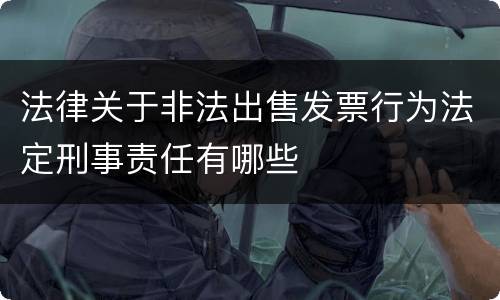 法律关于非法出售发票行为法定刑事责任有哪些