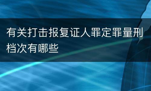 有关打击报复证人罪定罪量刑档次有哪些