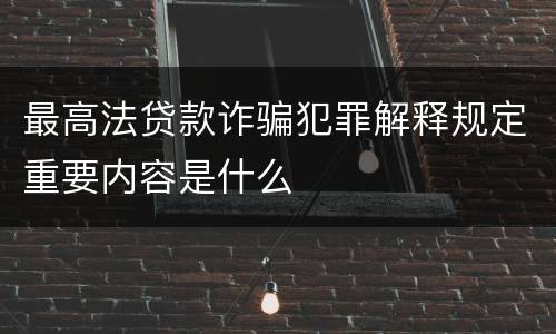 最高法贷款诈骗犯罪解释规定重要内容是什么