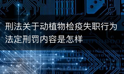 刑法关于动植物检疫失职行为法定刑罚内容是怎样