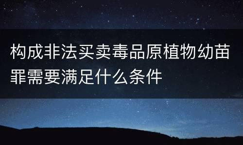 构成非法买卖毒品原植物幼苗罪需要满足什么条件