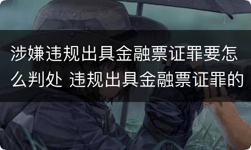 涉嫌违规出具金融票证罪要怎么判处 违规出具金融票证罪的立案标准包括