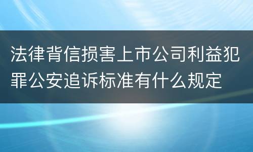法律背信损害上市公司利益犯罪公安追诉标准有什么规定
