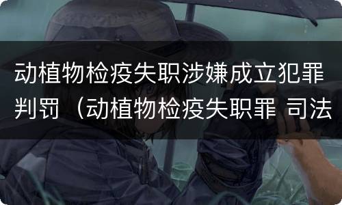 动植物检疫失职涉嫌成立犯罪判罚（动植物检疫失职罪 司法解释）