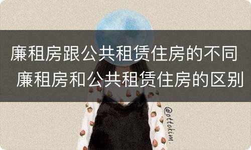 廉租房跟公共租赁住房的不同 廉租房和公共租赁住房的区别