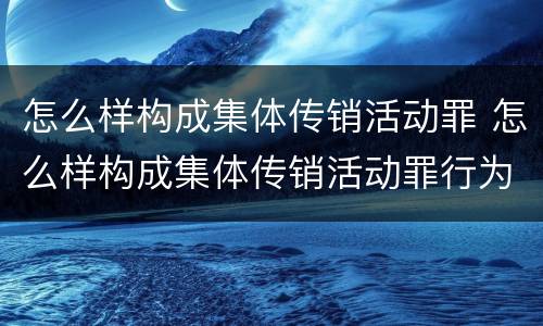怎么样构成集体传销活动罪 怎么样构成集体传销活动罪行为