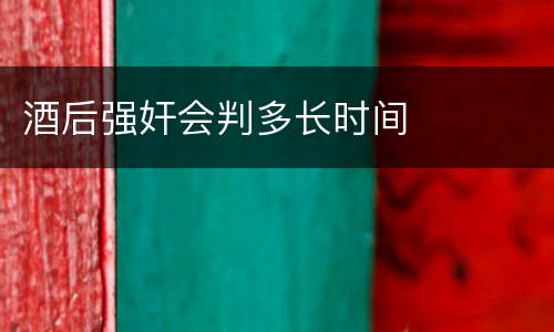 酒后强奸会判多长时间