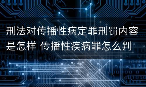 刑法对传播性病定罪刑罚内容是怎样 传播性疾病罪怎么判
