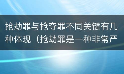 抢劫罪与抢夺罪不同关键有几种体现（抢劫罪是一种非常严重的犯罪）