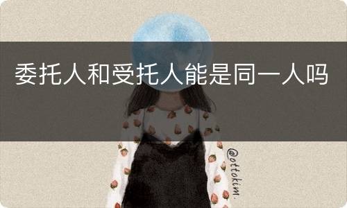 委托人和受托人能是同一人吗