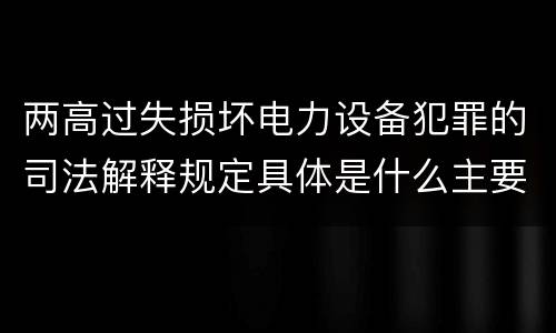 两高过失损坏电力设备犯罪的司法解释规定具体是什么主要内容