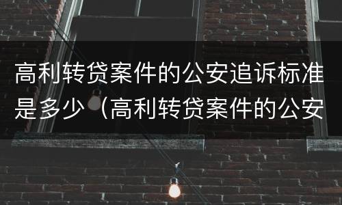 高利转贷案件的公安追诉标准是多少（高利转贷案件的公安追诉标准是多少年）