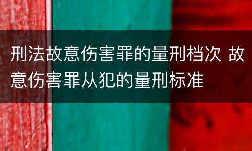 刑法故意伤害罪的量刑档次 故意伤害罪从犯的量刑标准