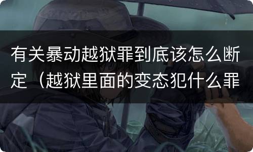 有关暴动越狱罪到底该怎么断定（越狱里面的变态犯什么罪）
