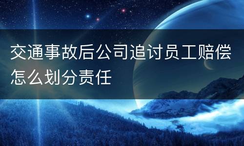 交通事故后公司追讨员工赔偿怎么划分责任