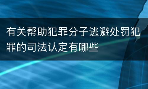 有关帮助犯罪分子逃避处罚犯罪的司法认定有哪些