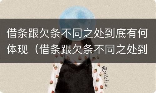 借条跟欠条不同之处到底有何体现（借条跟欠条不同之处到底有何体现呢）