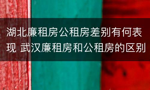 湖北廉租房公租房差别有何表现 武汉廉租房和公租房的区别